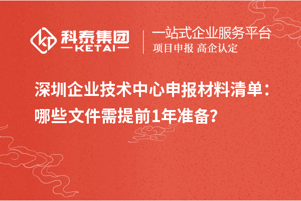 深圳企業(yè)技術中心申報材料清單：哪些文件需提前1年準備？