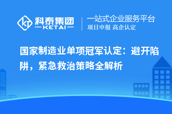 國家制造業(yè)單項冠軍認(rèn)定：避開陷阱，緊急救治策略全解析