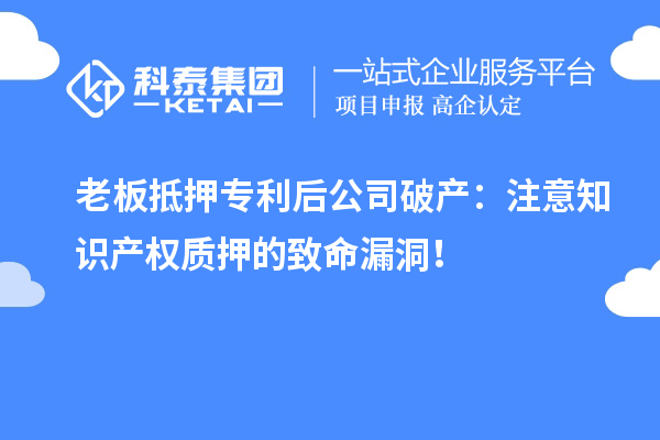 老板抵押專利后公司破產(chǎn)：注意知識產(chǎn)權(quán)質(zhì)押的致命漏洞！