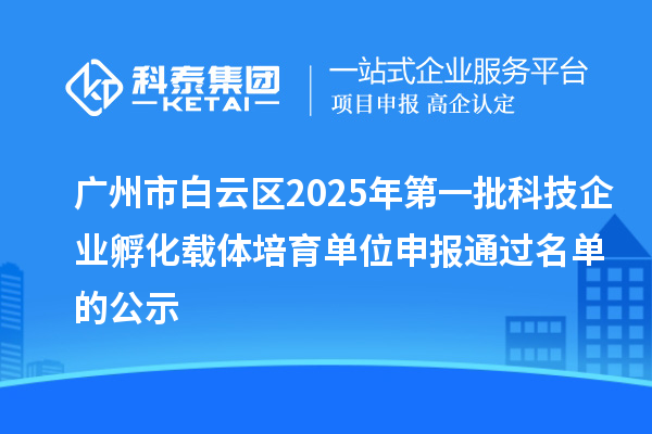 廣州市白云區(qū)2025年第一批科技企業(yè)孵化載體培育單位申報通過名單的公示