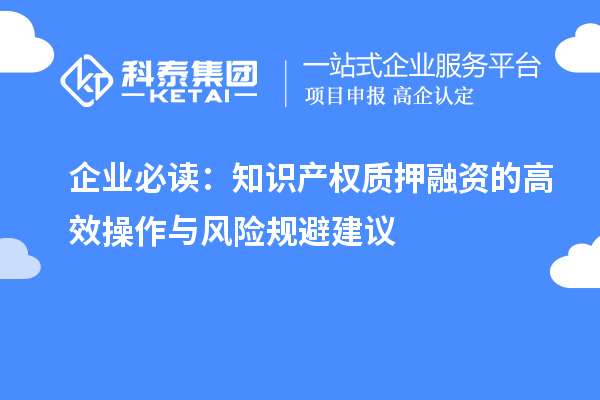 企業(yè)必讀：知識產(chǎn)權(quán)質(zhì)押融資的高效操作與風(fēng)險規(guī)避建議