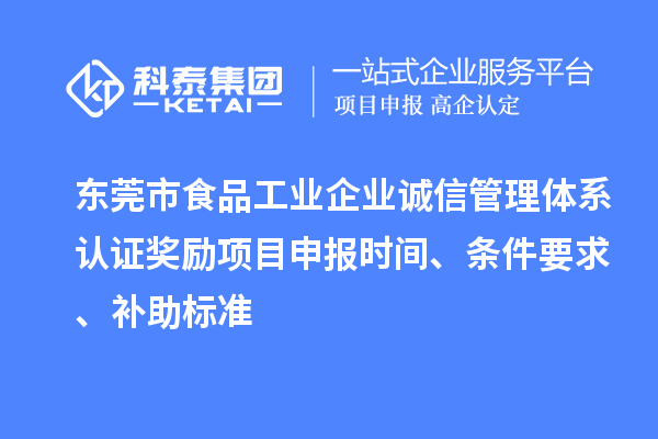東莞市食品工業(yè)企業(yè)誠信管理體系認證獎勵項目申報時間、條件要求、補助標準