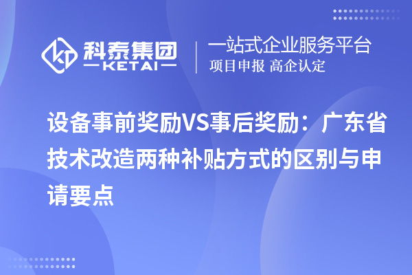 設(shè)備事前獎勵VS事后獎勵：廣東省技術(shù)改造兩種補貼方式的區(qū)別與申請要點