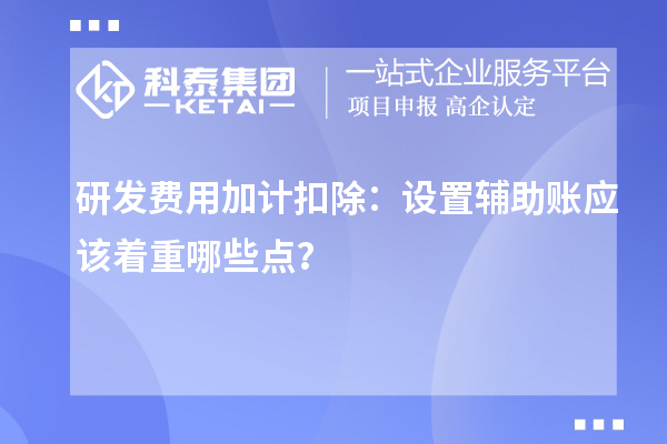 研發(fā)費(fèi)用加計扣除：設(shè)置輔助賬應(yīng)該著重哪些點？